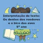 Interpretação de texto: Os dentes dos roedores e o bico das aves – 5º ano