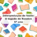 Interpretação de texto: O legado de Rondon – 5º ano