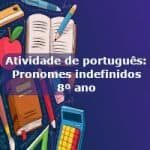 Atividade de português: Pronomes indefinidos – 8º ano