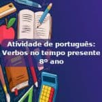 Atividade de português: Verbos no tempo presente – 8º ano
