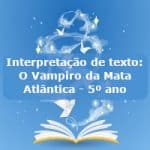 Interpretação de texto: O Vampiro da Mata Atlântica – 5º ano