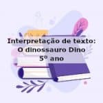 Interpretação de texto: O dinossauro Dino – 5º ano
