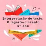 Interpretação de texto: O lagarto-cinzento – 5º ano