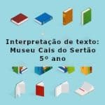Interpretação de texto: Museu Cais do Sertão – 5º ano