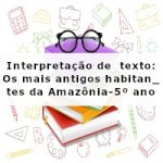 Interpretação de texto: Os mais antigos habitantes da Amazônia – 5º ano