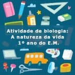 Atividade de biologia: A natureza da vida – 1º ano do E.M.