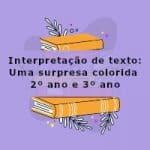 Interpretação de texto: Uma surpresa colorida – 2º ano e 3º ano