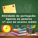 Atividade de português: Agente da passiva – 1º ano do ensino médio