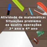 Atividade de matemática: Situações problema as quatro operações – 3º ano e 4º ano