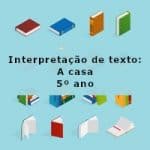Interpretação de texto: A casa – 5º ano
