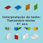 Interpretação de texto: Tamanduá-mirim – 5º ano