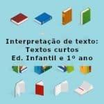 Interpretação de texto: Textos curtos – Ed. Infantil e 1º ano