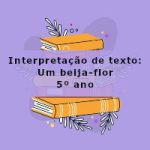 Interpretação de texto: Um beija-flor – 5º ano