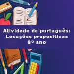 Atividade de português: Locuções prepositivas – 8º ano