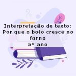 Interpretação de texto: Por que o bolo cresce no forno – 5º ano