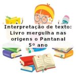 Interpretação de texto: Livro mergulha nas origens do Pantanal – 5º ano