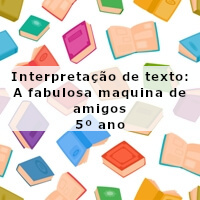 Interpretacao-de-texto-A-fabulosa-maquina-de-amigos-5o-ano