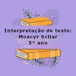 Interpretação de texto: Moacyr Scliar – 5º ano