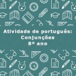 Atividade de português: Conjunções – 8º ano