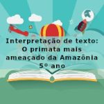 Interpretação de texto: O primata mais ameaçado da Amazônia – 5º ano