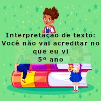 Interpretacao-de-texto-Voce-nao-vai-acreditar-no-que-eu-vi-5o-ano