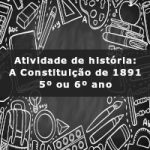 Atividade de história: A Constituição de 1891 – 5º ano e 6º ano