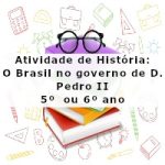 Atividade de história: O Brasil no governo de D. Pedro II – 5º ano  ou 6º ano