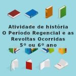 Atividade de história: O Período Regencial e as Revoltas Ocorridas – 5º ano ou 6º ano