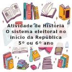 Atividade de história: O sistema eleitoral no início da República – 5º ano ou 6º ano