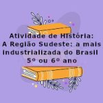 Atividade de história: A Região Sudeste: a mais industrializada do Brasil – 5º ou 6º ano