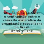 Atividade de história: A contradição entre o conceito e a prática da organização republicana no Brasil – 5º ano e 6º ano