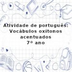 Atividade de português: Vocábulos oxítonos acentuados – 7º ano