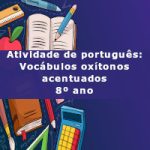 Atividade de português: Vocábulos oxítonos acentuados – 8º ano