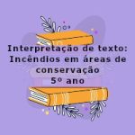 Interpretação de texto: Incêndios em áreas de conservação – 5º ano