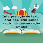 Interpretação de texto: Ararinha-azul ganha centro de conservação – 5º ano