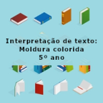 Interpretação de texto: Moldura colorida – 5º ano