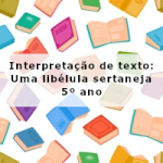 Interpretação de texto: Uma libélula sertaneja – 5º ano