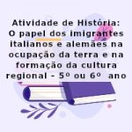 Atividade de história: O papel dos imigrantes italianos e alemães na ocupação da terra e na formação da cultura regional – 5º ano e 6º ano