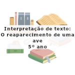 Interpretação de texto: O reaparecimento de uma ave – 5º ano