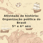 Atividade de história: Organização política do Brasil – 5º ano e 6º ano