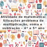 Atividade de matemática: Situações problema de multiplicação, soma e subtração – 4º ano e 5º ano