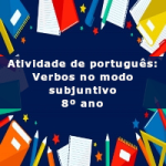 Atividade de português: Verbos no modo subjuntivo – 8º ano