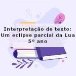 Interpretação de texto: Um eclipse parcial da Lua – 5º ano