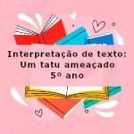 Interpretação de texto: Um tatu ameaçado – 5º ano