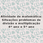 Atividade de matemática: Situações problemas de divisão e multiplicação – 4º ano e 5º ano