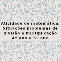 Situações problema de divisao e multiplicacai 4 e 5 ano