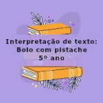 Interpretação de texto: Bolo com pistache – 5º ano