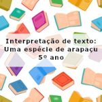 Interpretação de texto: Uma espécie de arapaçu – 5º ano