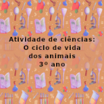 Atividade de ciências: O ciclo de vida dos animais – 3º ano