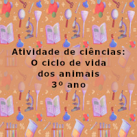 Atividade de ciencias – O ciclo de vida dos animais – 3 ano